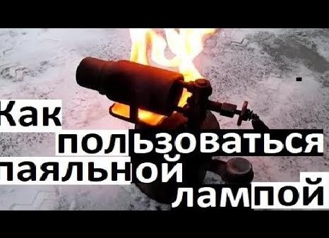 Как правильно пользоваться паяльной лампой